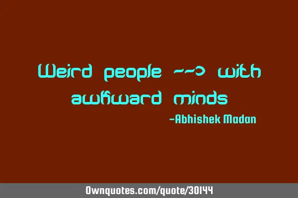 Weird people --> with awkward