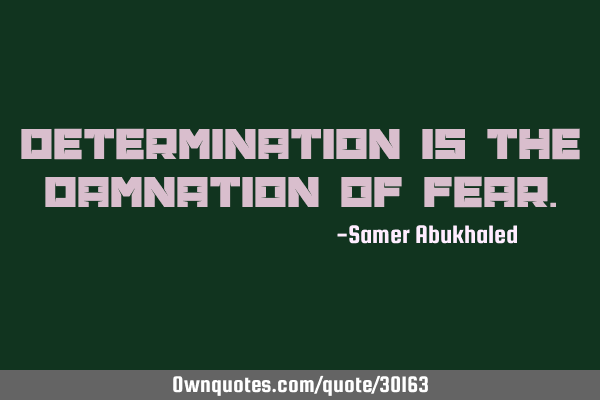 Determination is the damnation of