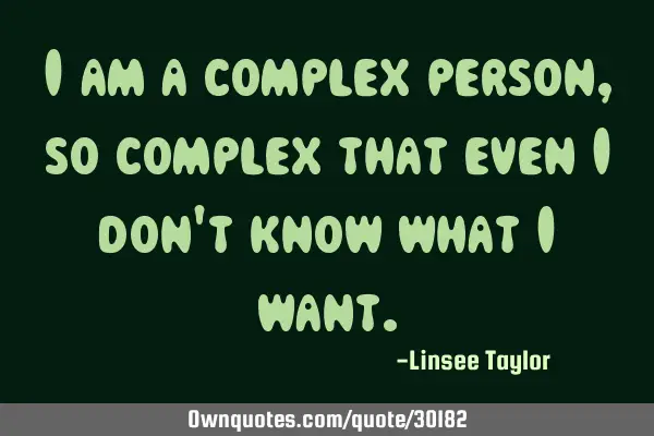 I am a complex person, so complex that even I don