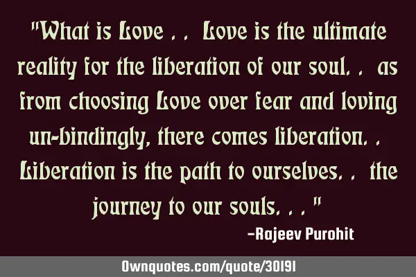 "What is Love .. Love is the ultimate reality for the liberation of our soul.. as from choosing L