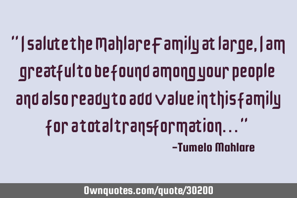 " I salute the Mahlare Family at large, I am greatful to be found among your people and also ready