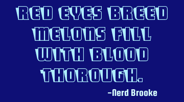 Red eyes breed melons fill with blood thorough.