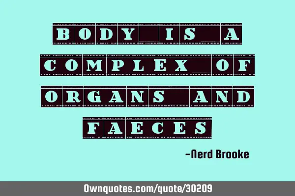 Body is a complex of organs and