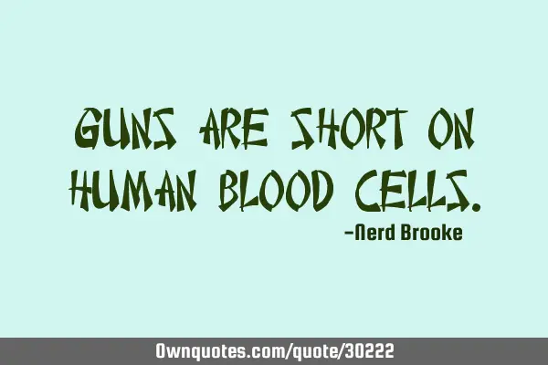 Guns are short on human blood
