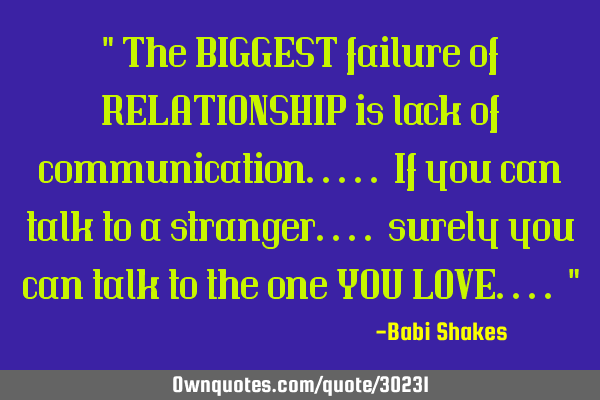 " The BIGGEST failure of RELATIONSHIP is lack of communication..... If you can talk to a