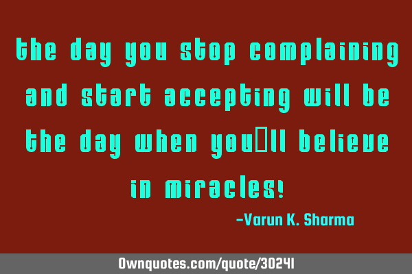 The day you stop complaining and start accepting will be the day when you