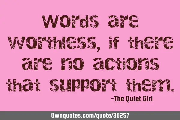 Words are worthless, if there are no actions that support