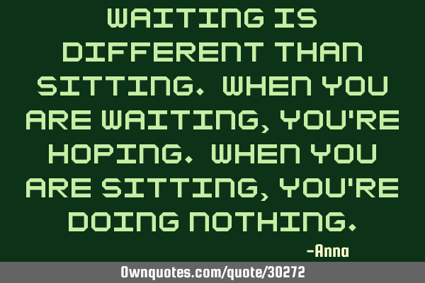 Waiting is different than sitting. When you are waiting, you
