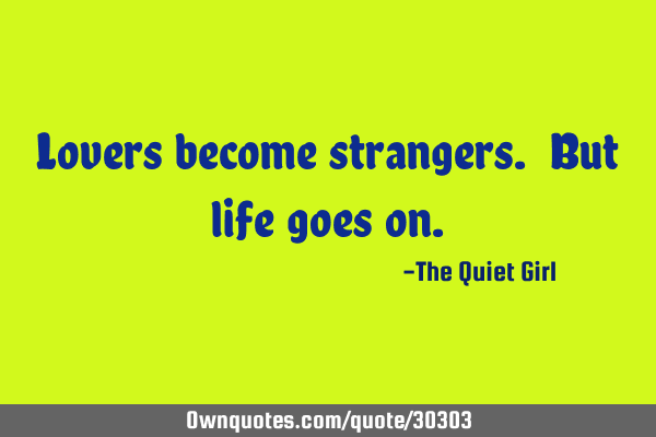 Lovers become strangers. But life goes