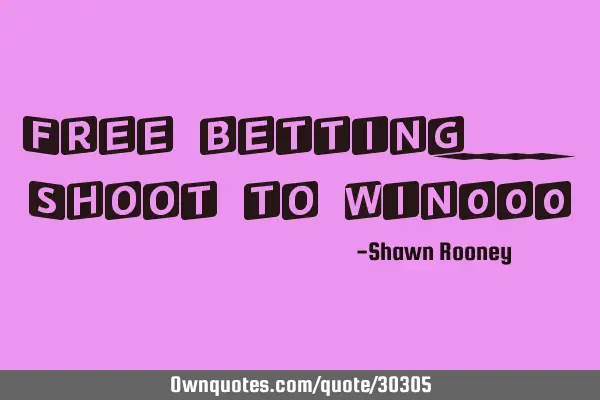 Free betting....Shoot to win!!!