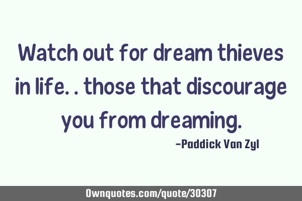Watch out for dream thieves in life.. those that discourage you from