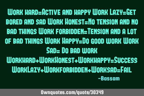 Work hard=Active and happy Work Lazy=Get bored and sad Work Honest=No tension and no bad things W