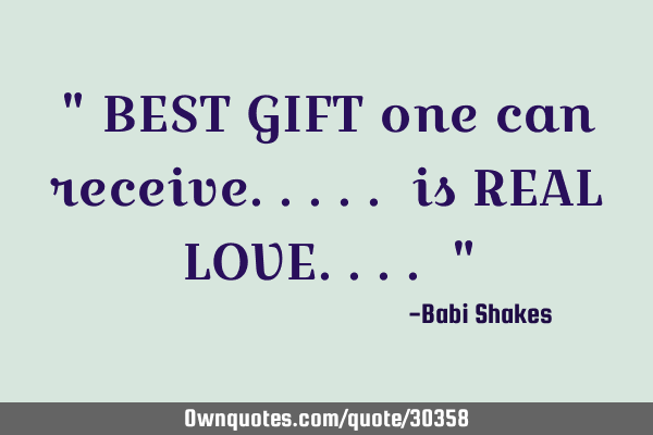 " BEST GIFT one can receive..... is REAL LOVE.... "