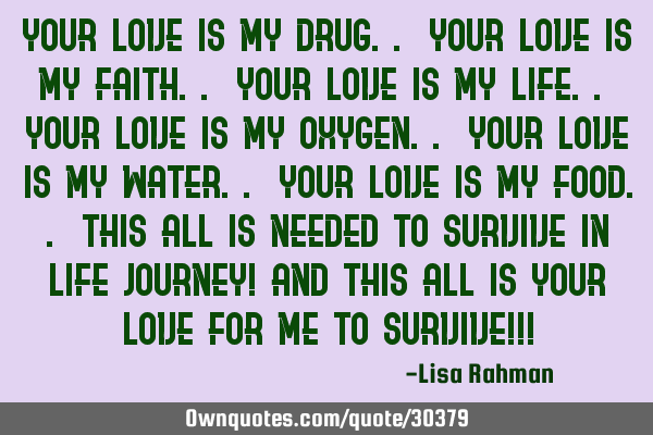 Your love is my drug.. your love is my faith.. your love is my life.. your love is my oxygen.. your