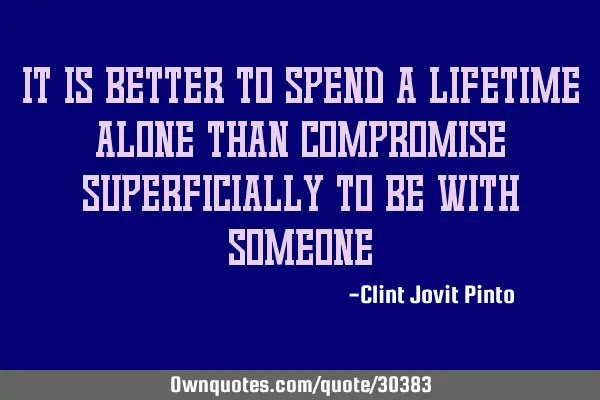 It is better to spend a lifetime alone than compromise superficially to be with