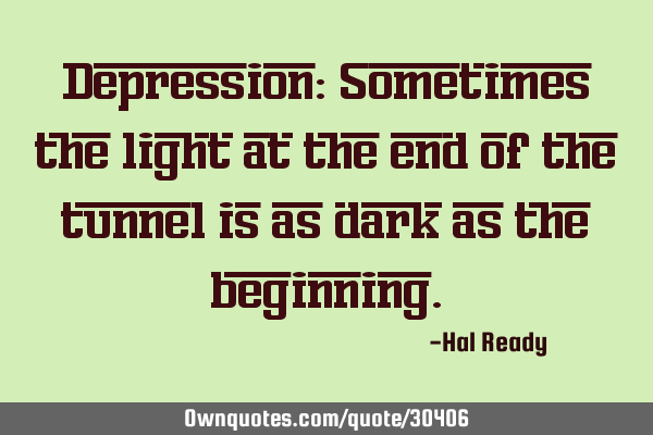 Depression: Sometimes the light at the end of the tunnel is as dark as the