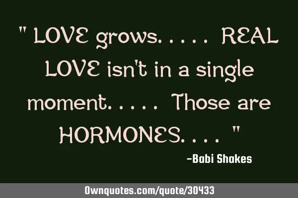 " LOVE grows..... REAL LOVE isn