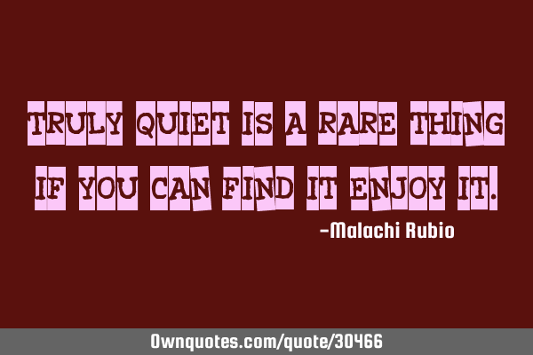 Truly quiet is a rare thing, if you can find it enjoy