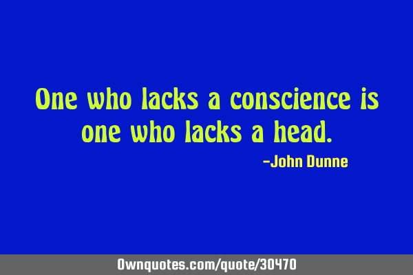 One who lacks a conscience is one who lacks a