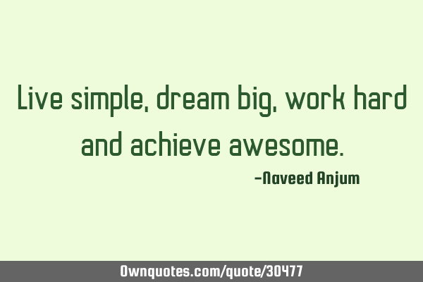Live simple, dream big, work hard and achieve