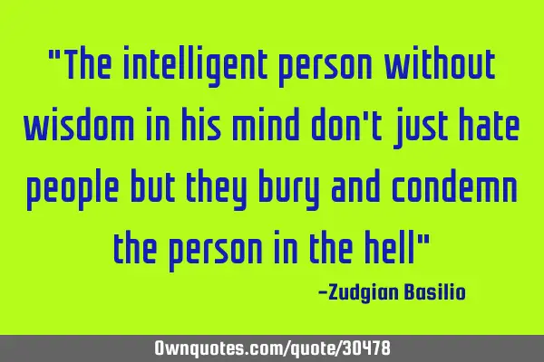 "The intelligent person without wisdom in his mind don