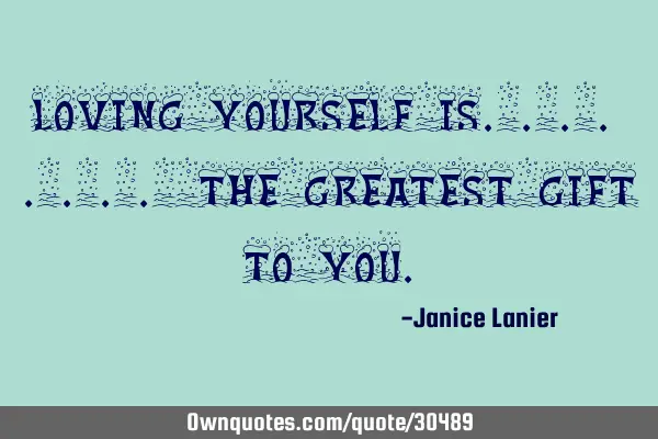 Loving yourself is........ The greatest gift to