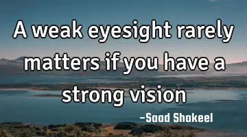 A weak eyesight rarely matters if you have a strong
