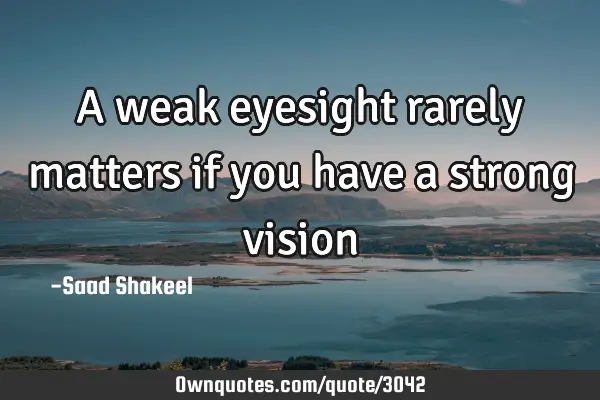A weak eyesight rarely matters if you have a strong