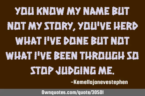 You know my name but not my story , you