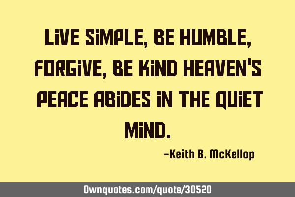 Live simple, be humble,forgive, be kind Heaven