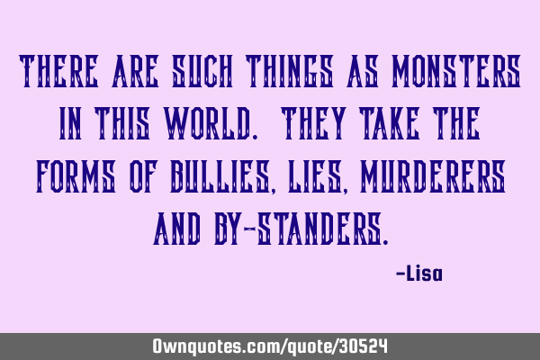 There are such things as monsters in this world. They take the forms of bullies, lies, murderers