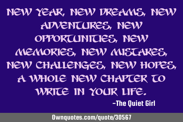 New Year, new dreams, new adventures, new opportunities, new memories, new mistakes, new challenges,