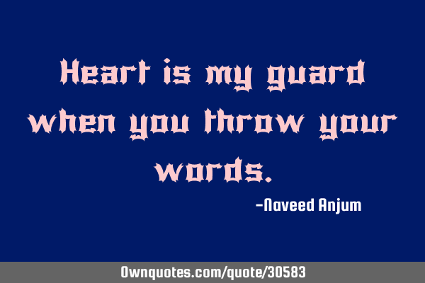 Heart is my guard when you throw your