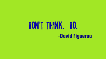 Don't think. Do.