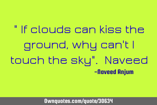 " If clouds can kiss the ground, why can