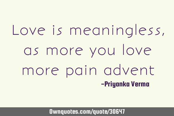 Love is meaningless, more you love more pain