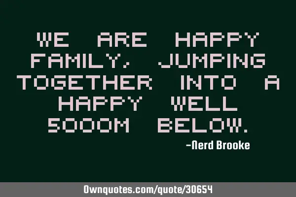 We are happy family, jumping together into a happy well 5000m