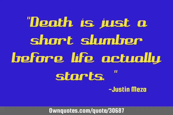 "Death is just a short slumber before life actually starts."