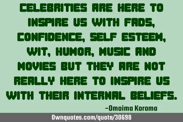 Celebrities are here to inspire us with fads, confidence, self-esteem, wit, humor, music and movies