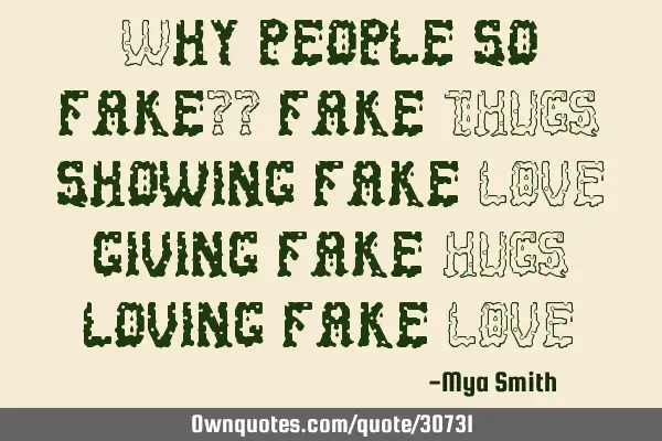 Why people so fake?? fake THUGS showing fake LOVE giving fake HUGS loving fake LOVE
