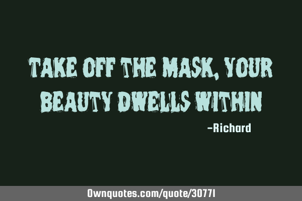 Take off the mask, your beauty dwells