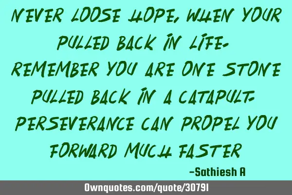 Never loose hope, when your pulled back in life. Remember you are one stone pulled back in a