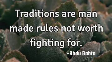 Traditions are man made rules not worth fighting