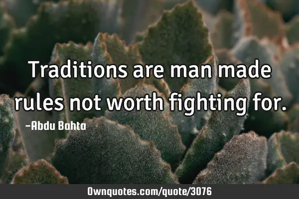 Traditions are man made rules not worth fighting