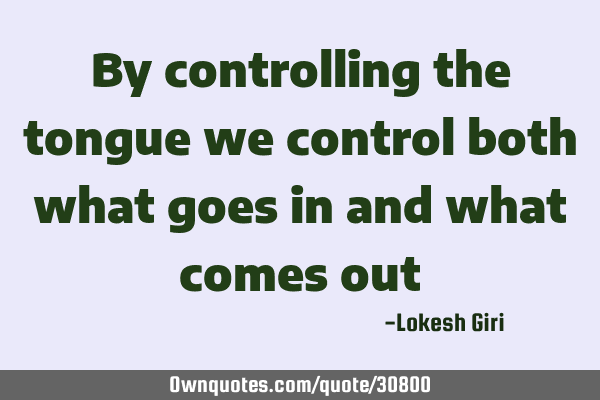 By controlling the tongue we control both what goes in and what comes