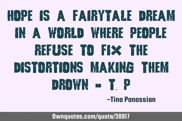 Hope is a fairytale dream in a world where people refuse to fix the distortions making them drown -