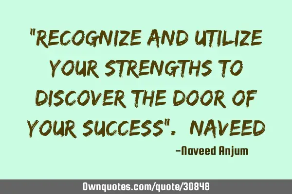 "Recognize and utilize your strengths to discover the door of your success".