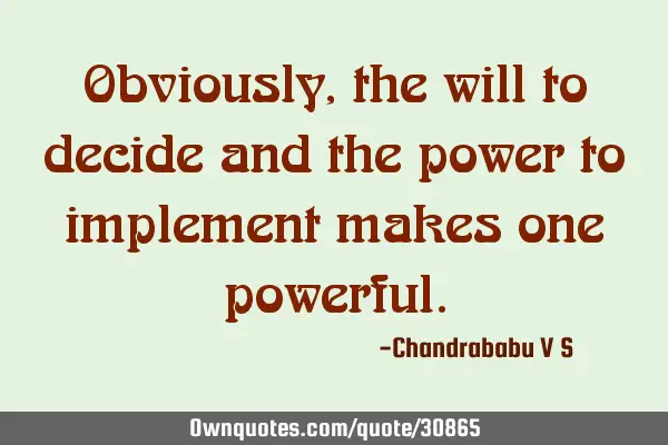 Obviously, the will to decide and the power to implement makes one