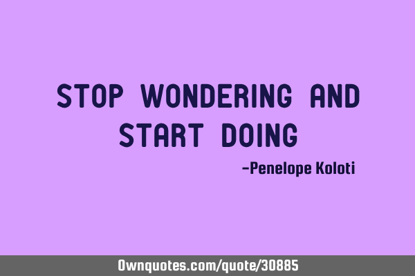 Stop wondering and start