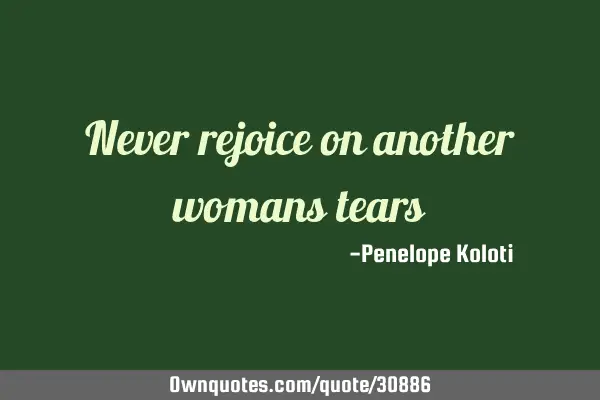 Never rejoice on another womans